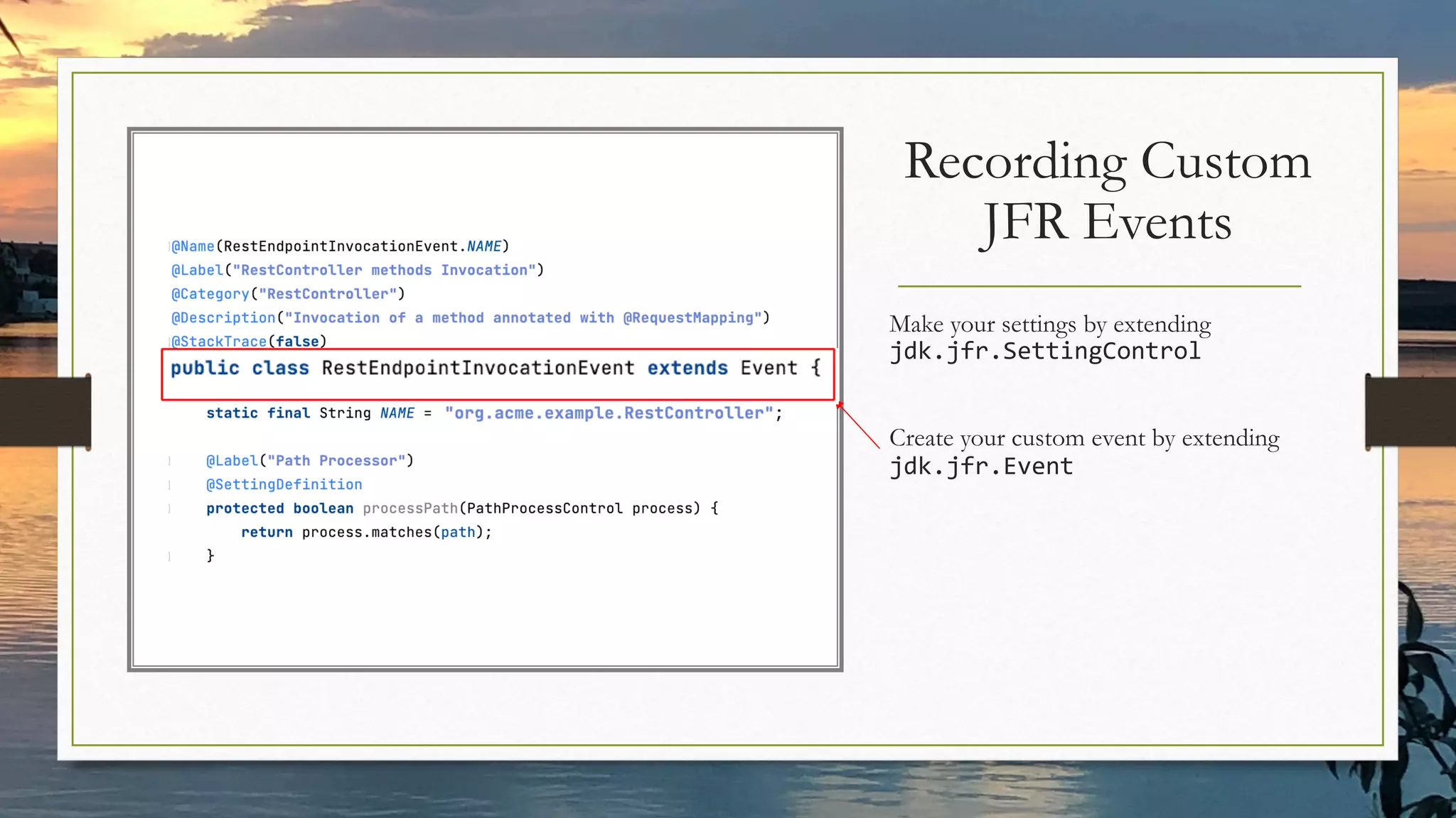 Make your settings by extending
jdk.jfr.SettingControl
Create your custom event by extending
jdk.jfr.Event
Recording Custom
JFR Events
 