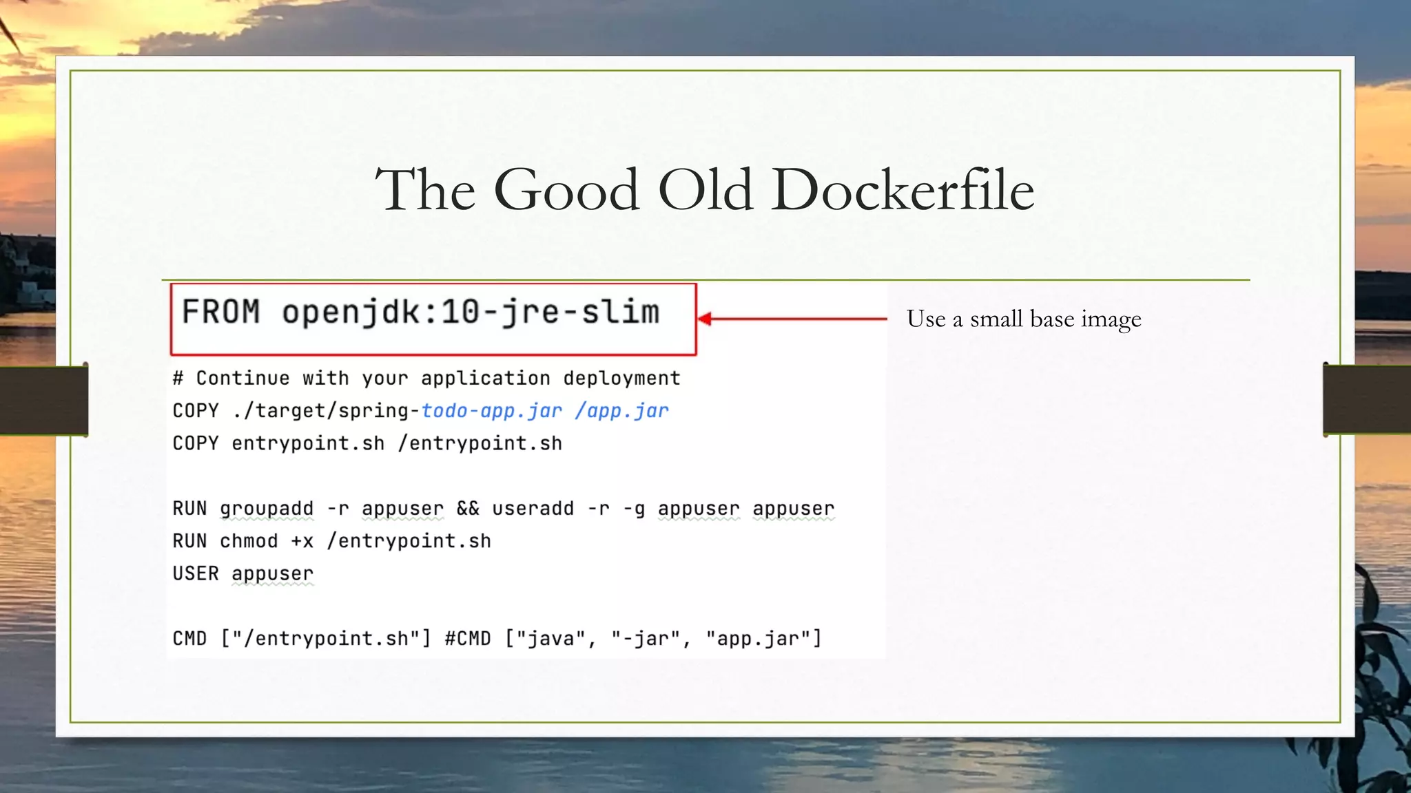 The Good Old Dockerfile
Use a small base image
 