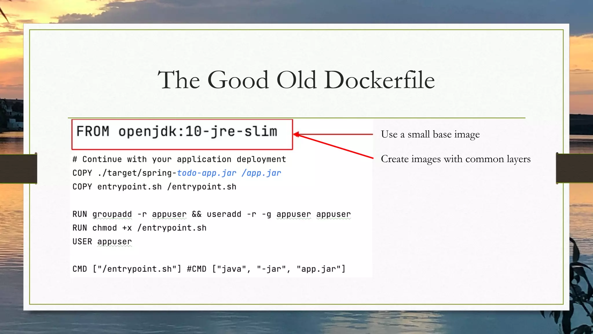 The Good Old Dockerfile
Use a small base image
Create images with common layers
 