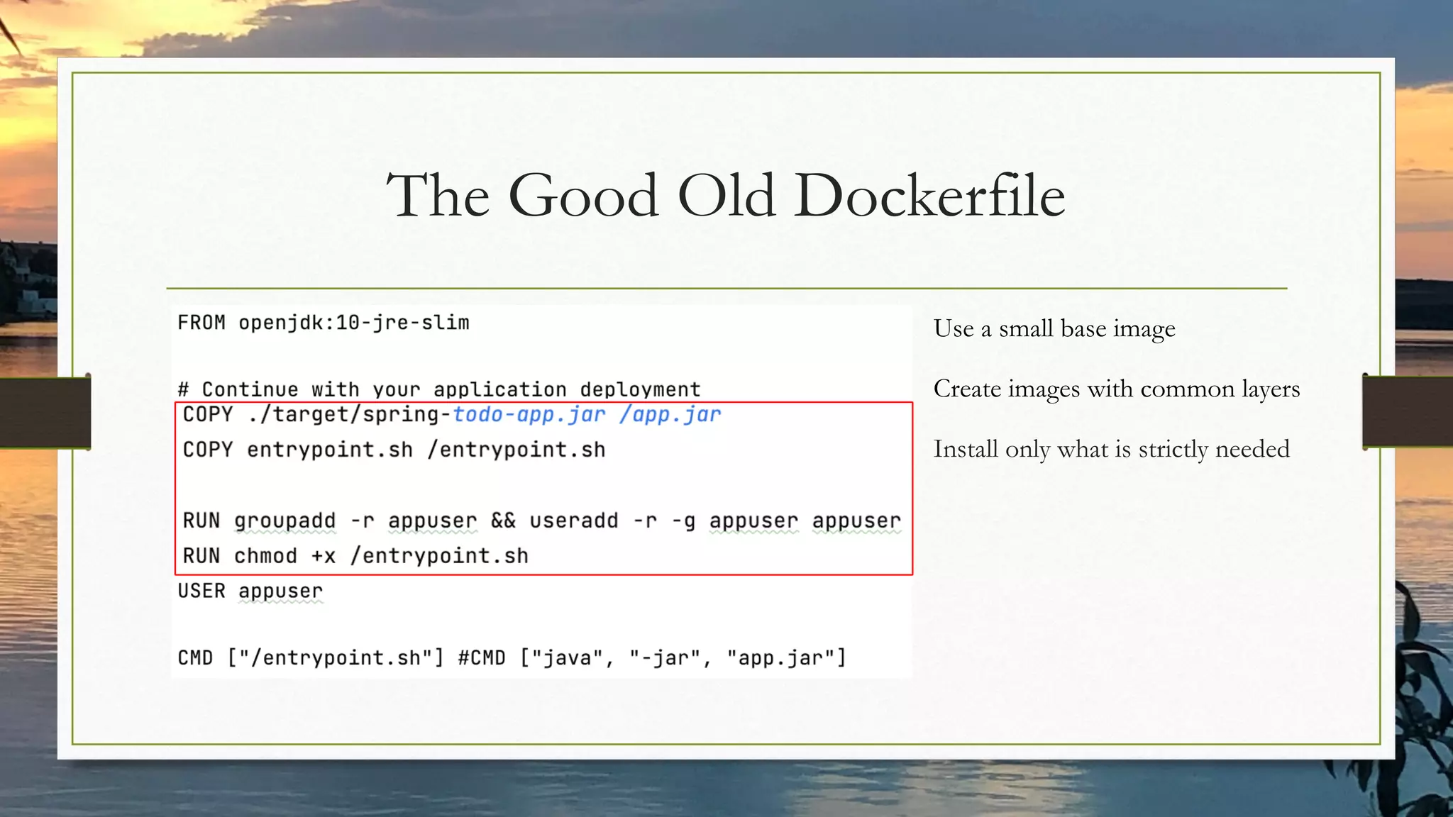The Good Old Dockerfile
Use a small base image
Install only what is strictly needed
Create images with common layers
 