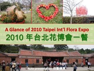 A Glance of 2010 Taipei Int'l Flora Expo 2010 年台北花博會一瞥 Auto presentation 自動換頁 
