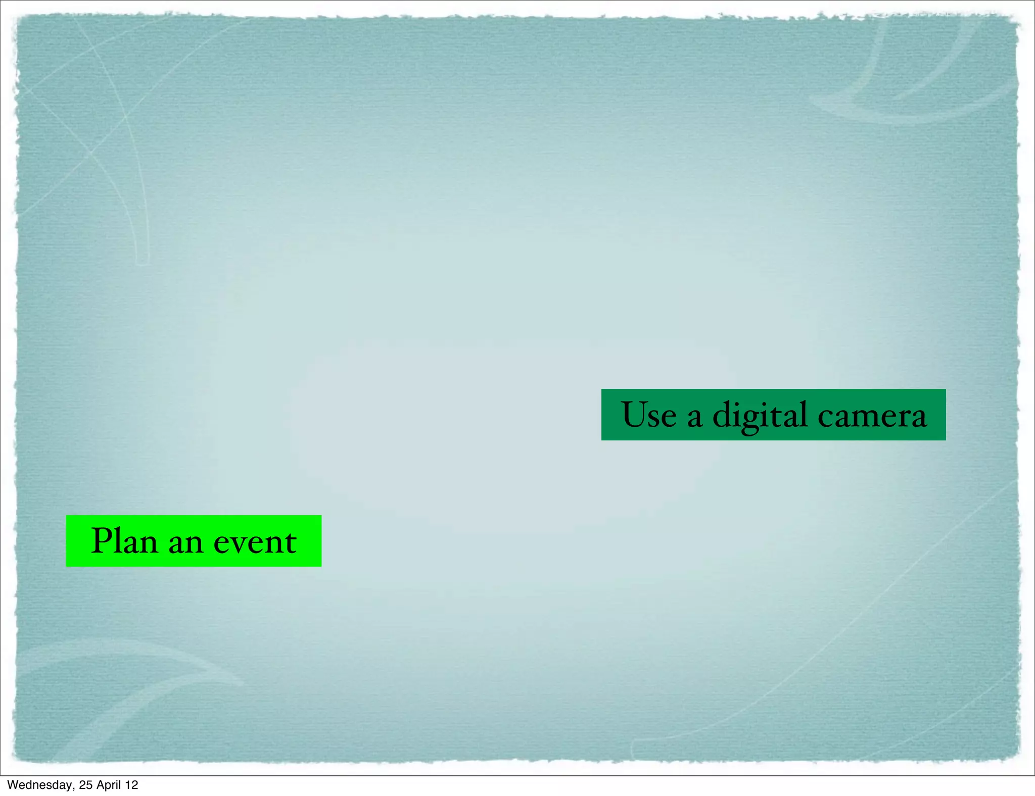 Use a digital camera


             Plan an event




Wednesday, 25 April 12
 
