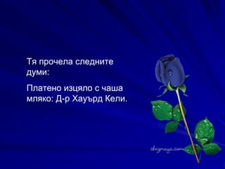 Тя прочела следните думи:  Платено изцяло с чаша мляко: Д-р Хауърд Кели. 