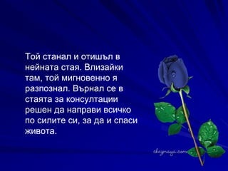 Той станал и отишъл в нейната стая. Влизайки там, той мигновенно я разпознал. Върнал се в стаята за консултации решен да направи всичко по силите си, за да и спаси живота. 