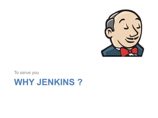 To serve you

WHY JENKINS ?

 