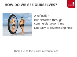 HOW DO WE SEE OURSELVES?
A reflection
But distorted through
commercial algorithms
Not easy to reverse engineer
There are n...