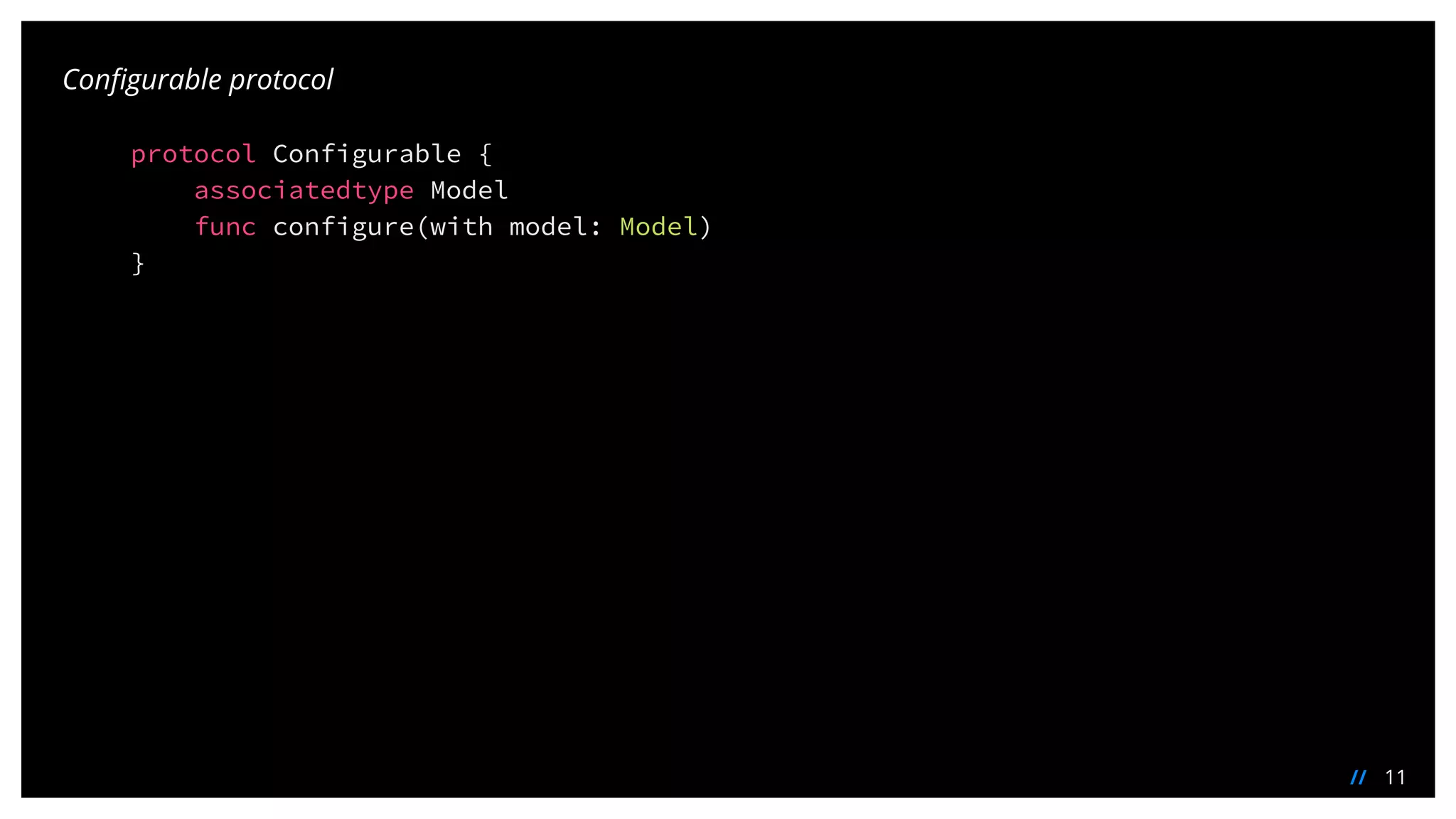 11//
Configurable protocol
protocol Configurable {
associatedtype Model
func configure(with model: Model)
}
 