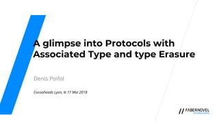 A glimpse into Protocols with
Associated Type and type Erasure
Denis Poifol
Cocoaheads Lyon, le 17 Mai 2018
 