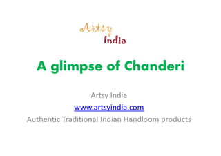A glimpse of Chanderi
Artsy India
www.artsyindia.com
Authentic Traditional Indian Handloom products
 