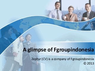 A glimpse of Fgroupindonesia
Zephyr (CV) is a company of Fgroupindonesia
© 2013

 