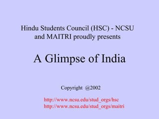 Hindu Students Council (HSC) - NCSU
    and MAITRI proudly presents


   A Glimpse of India

              Copyright @2002

       http://www.ncsu.edu/stud_orgs/hsc
       http://www.ncsu.edu/stud_orgs/maitri
 
