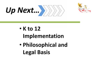 Up Next…
• K to 12
Implementation
• Philosophical and
Legal Basis
 