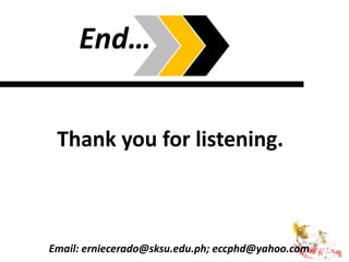 End…
Thank you for listening.
Email: erniecerado@sksu.edu.ph; eccphd@yahoo.com
 