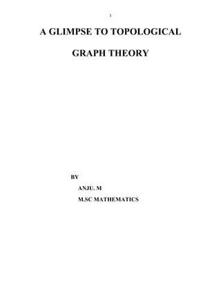 1
A GLIMPSE TO TOPOLOGICAL
GRAPH THEORY
BY
ANJU. M
M.SC MATHEMATICS
 