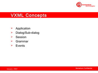 VXML Concepts






Application
Dialog/Sub-dialog
Session
Grammar
Events

January, 2002

Momentum Confidential
22

 