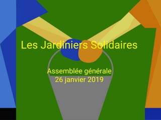 1
Les Jardiniers Solidaires
Assemblée générale
26 janvier 2019
 