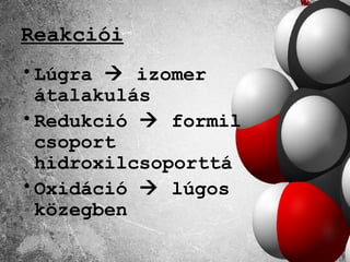 Reakciói
• Lúgra  izomer
  átalakulás
• Redukció  formil
  csoport
  hidroxilcsoporttá
• Oxidáció  lúgos
  közegben
 