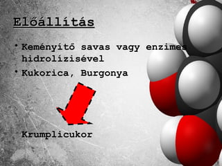 Előállítás
• Keményítő savas vagy enzimes
  hidrolízisével
• Kukorica, Burgonya




 Krumplicukor
 