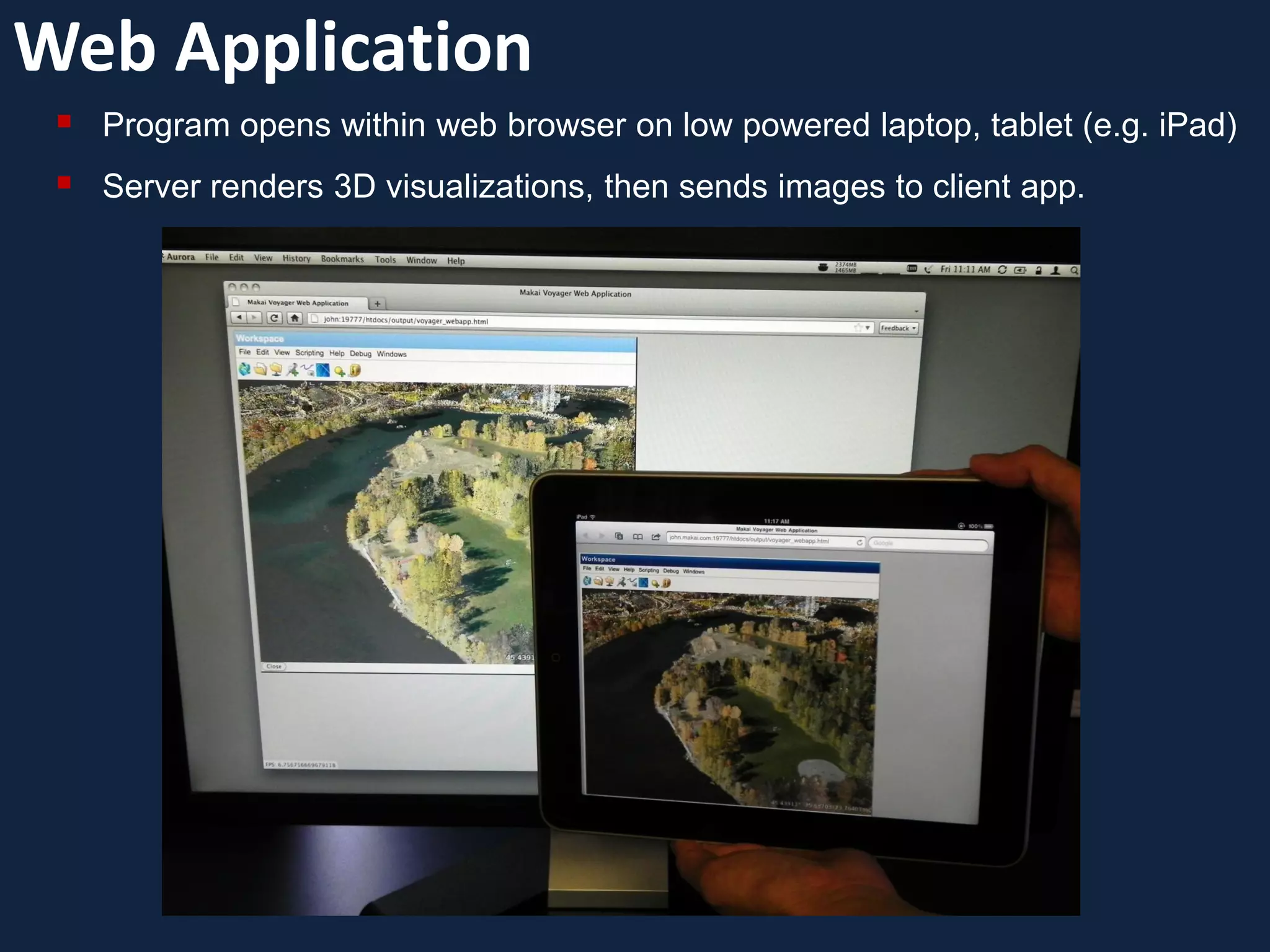 Web Application
    Program opens within web browser on low powered laptop, tablet (e.g. iPad)
    Server renders 3D visualizations, then sends images to client app.
 