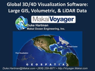 Global 3D/4D Visualization Software:
   Large GIS, Volumetric, & LiDAR Data

                  Duke Hartman
                  Makai Ocean Engineering, Inc.




Duke.Hartman@Makai.com • (808) 259-8871 • http://Voyager.Makai.com
 