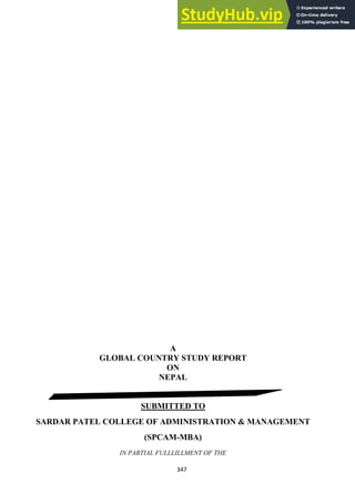 347
A
GLOBAL COUNTRY STUDY REPORT
ON
NEPAL
SUBMITTED TO
SARDAR PATEL COLLEGE OF ADMINISTRATION & MANAGEMENT
(SPCAM-MBA)
IN PARTIAL FULLLILLMENT OF THE
 