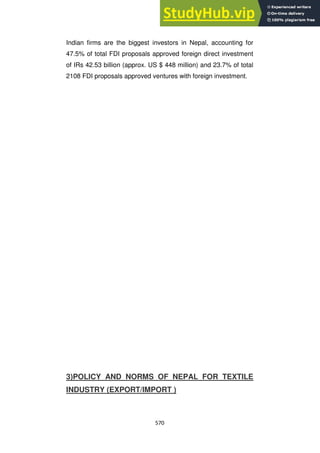 570
Indian firms are the biggest investors in Nepal, accounting for
47.5% of total FDI proposals approved foreign direct investment
of IRs 42.53 billion (approx. US $ 448 million) and 23.7% of total
2108 FDI proposals approved ventures with foreign investment.
3)POLICY AND NORMS OF NEPAL FOR TEXTILE
INDUSTRY (EXPORT/IMPORT )
 