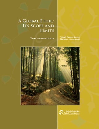A Global Ethic:
Its Scope and
Limits
Taha Abderrahman

Tabah Papers Series
Number 1, June 2008

 