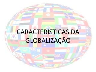 CARACTERÍSTICAS DA
  GLOBALIZAÇÃO
 