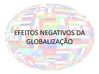 EFEITOS NEGATIVOS DA
    GLOBALIZAÇÃO
 