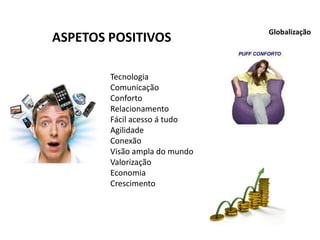 ASPETOS POSITIVOS
Globalização
Tecnologia
Comunicação
Conforto
Relacionamento
Fácil acesso á tudo
Agilidade
Conexão
Visão ampla do mundo
Valorização
Economia
Crescimento
 