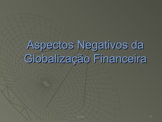 Aspectos Negativos daAspectos Negativos da
Globalização FinanceiraGlobalização Financeira
Adilson 15
 