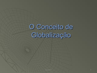 O Conceito deO Conceito de
GlobalizaçãoGlobalização
Alexandre 2
 