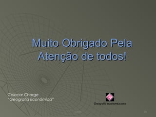 Muito Obrigado PelaMuito Obrigado Pela
Atenção de todos!Atenção de todos!
Valmir 26
Colocar Charge
“Geografia Econômica”
Geografia economica.exe
 