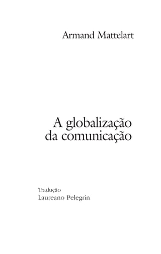 Tradução
Laureano Pelegrin
A globalização
da comunicação
Armand Mattelart
 
