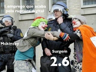 1 emprego que acaba
  pela ruptura digital




Mckinsey
                         Surgem


                         2.6
 