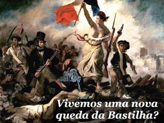 Vivemos uma nova
queda da Bastilha?
 
