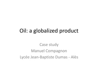 Oil: a globalized product
Case study
Manuel Compagnon
Lycée Jean-Baptiste Dumas - Alès

 