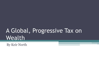 A Global, Progressive Tax on
Wealth
By Keir North
 