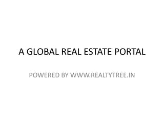 A GLOBAL REAL ESTATE PORTAL
POWERED BY WWW.REALTYTREE.IN
 