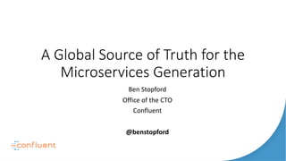 A Global Source of Truth for the
Microservices Generation
Ben Stopford
Office of the CTO
Confluent
@benstopford
 