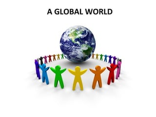 A GLOBAL WORLD 
 
