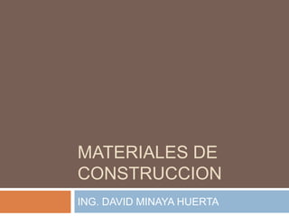 MATERIALES DE
CONSTRUCCION
ING. DAVID MINAYA HUERTA
 