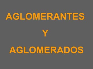 AGLOMERANTES  Y  AGLOMERADOS 