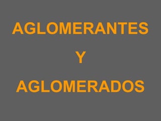 AGLOMERANTES  Y  AGLOMERADOS 