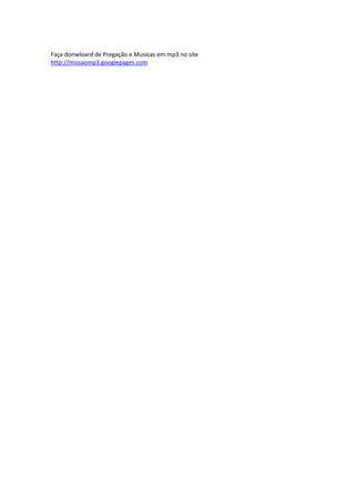 Faça donwloard de Pregação e Musicas em mp3 no site
http://missaomp3.googlepages.com
 