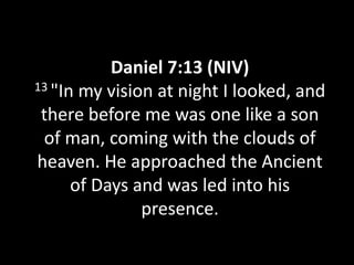 Daniel 7:13 (NIV)
13 "In my vision at night I looked, and

 there before me was one like a son
 of man, coming with the clouds of
heaven. He approached the Ancient
      of Days and was led into his
               presence.
 
