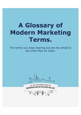 A Glossary of
Modern Marketing
Terms.
The terms you keep hearing but are too afraid to
ask what they all mean.
 
