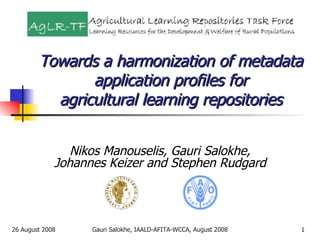Towards a harmonization of metadata application profiles for agricultural learning repositories Nikos Manouselis, Gauri Salokhe, Johannes Keizer and Stephen Rudgard 