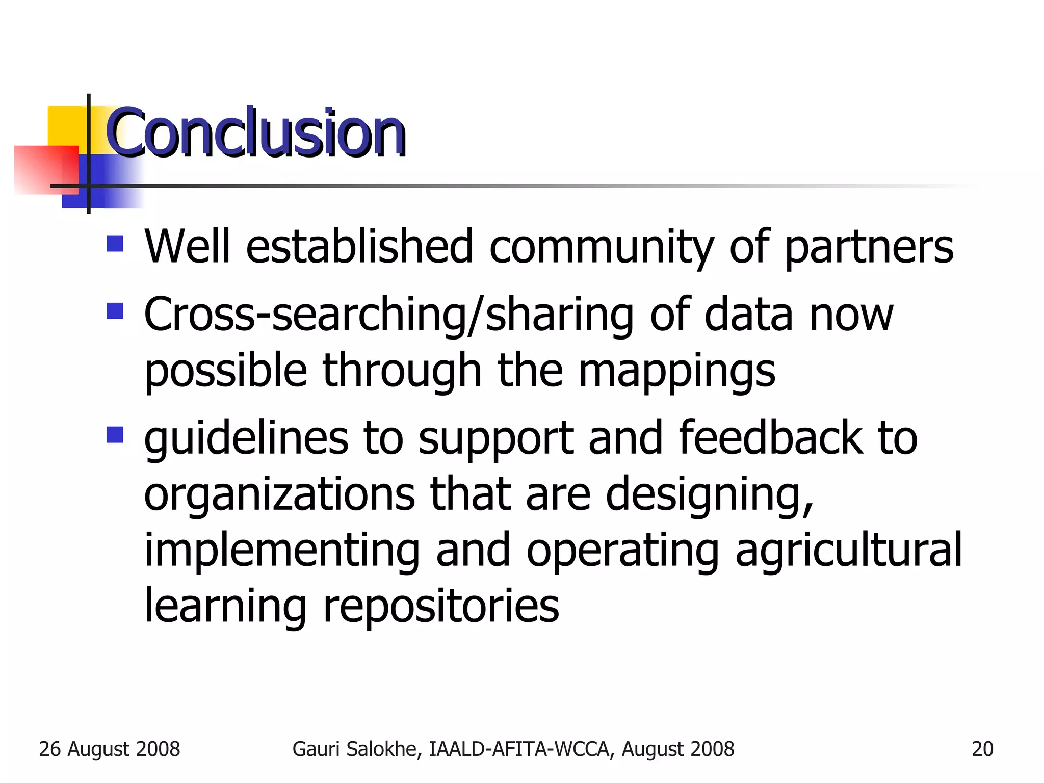 Conclusion Well established community of partners Cross-searching/sharing of data now possible through the mappings guidelines to support and feedback to organizations that are designing, implementing and operating agricultural learning repositories 