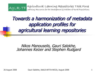 Towards a harmonization of metadata application profiles for agricultural learning repositories Nikos Manouselis, Gauri Salokhe, Johannes Keizer and Stephen Rudgard 